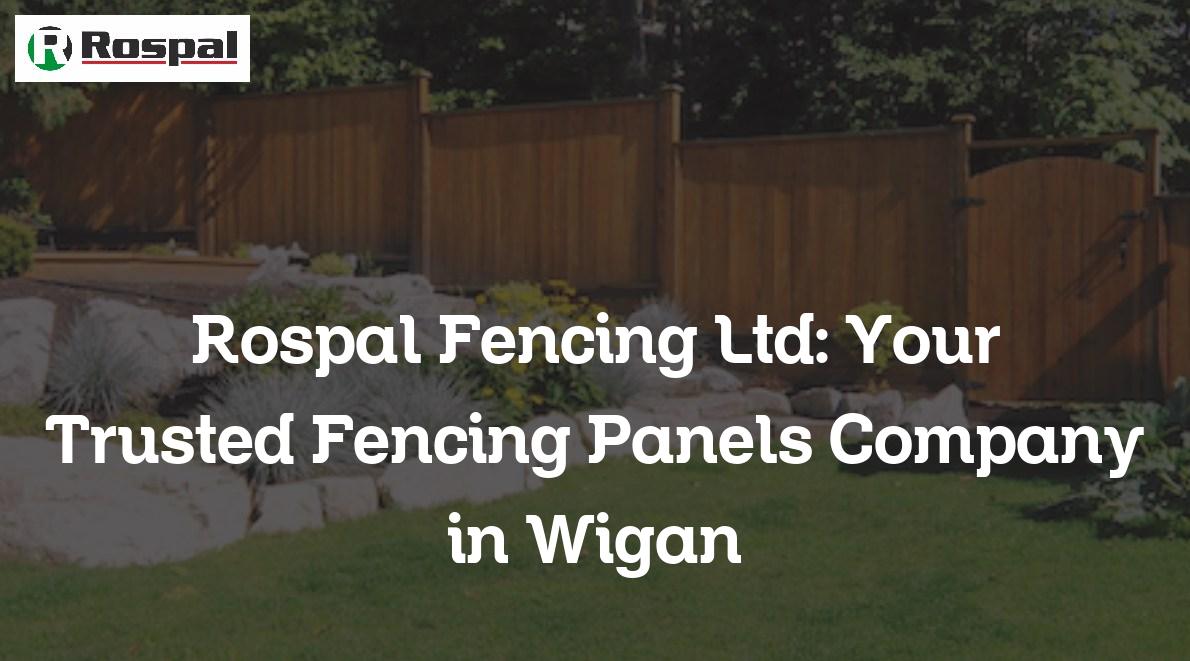 Rospal Fencing Ltd Your Trusted Fencing Panels Company in Wigan